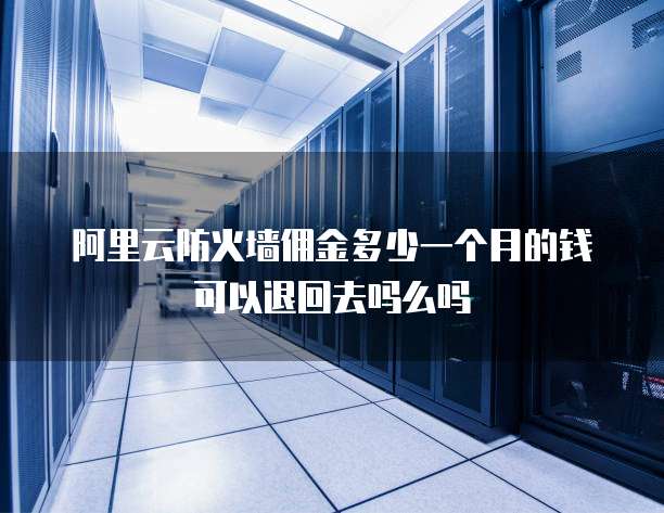 阿里云防火墙佣金多少一个月的钱可以退回去吗么吗