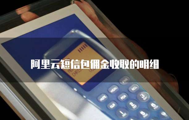 阿里云短信包佣金收取的明细