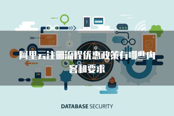 阿里云注册流程优惠政策有哪些内容和要求