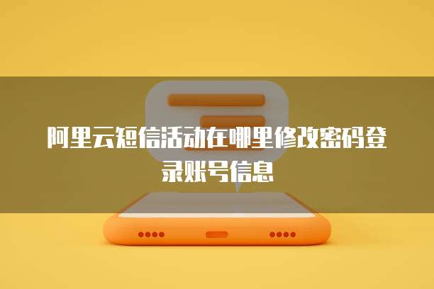 阿里云短信活动在哪里修改密码登录账号信息