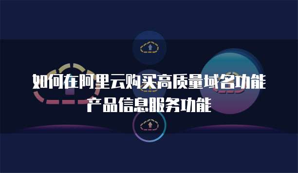 如何在阿里云购买高质量域名功能产品信息服务功能