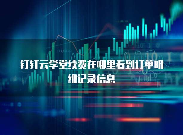 钉钉云学堂续费在哪里看到订单明细记录信息