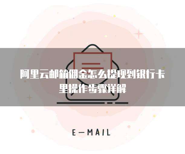 阿里云邮箱佣金怎么提现到银行卡里操作步骤详解