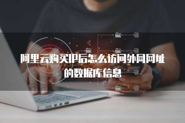 阿里云购买IP后怎么访问外网网址的数据库信息
