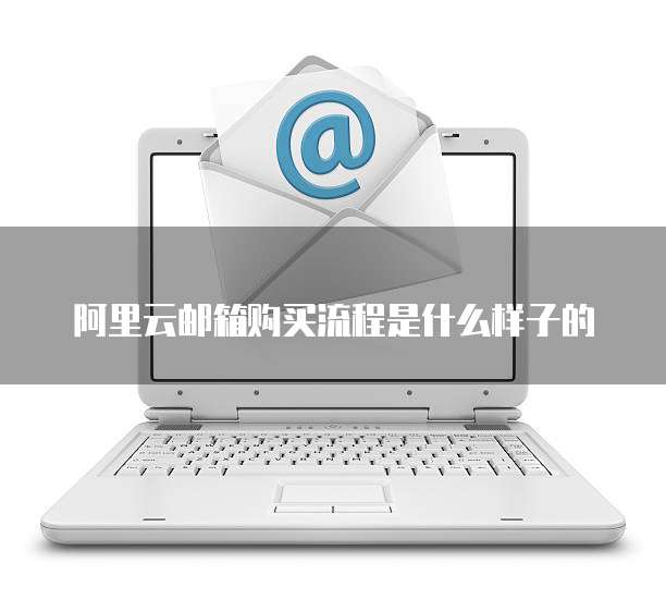 阿里云邮箱购买流程是什么样子的