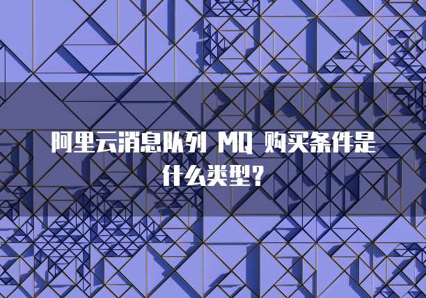 阿里云消息队列 MQ 购买条件是什么类型？