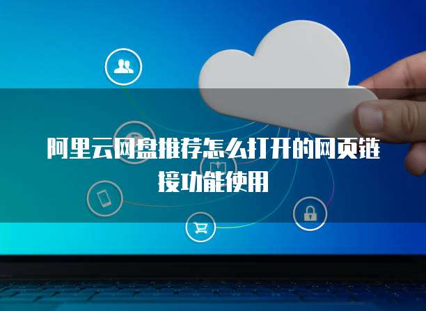 阿里云网盘推荐怎么打开的网页链接功能使用