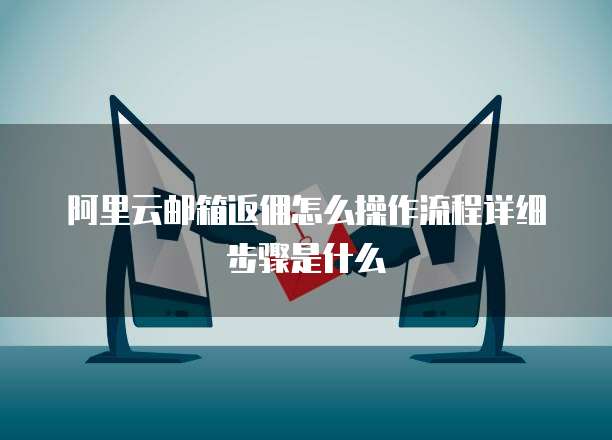 阿里云邮箱返佣怎么操作流程详细步骤是什么