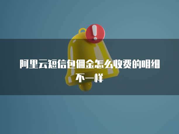 阿里云短信包佣金怎么收费的明细不一样