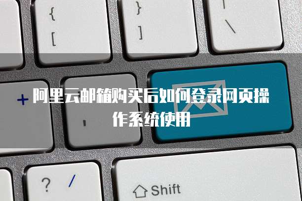 阿里云邮箱购买后如何登录网页操作系统使用