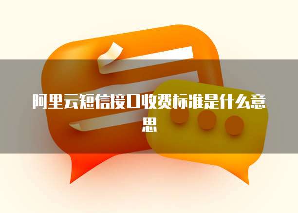 阿里云短信接口收费标准是什么意思