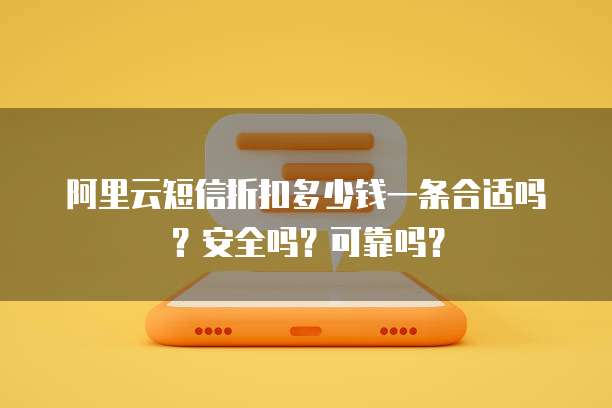 阿里云短信折扣多少钱一条合适吗?安全吗?可靠吗?
