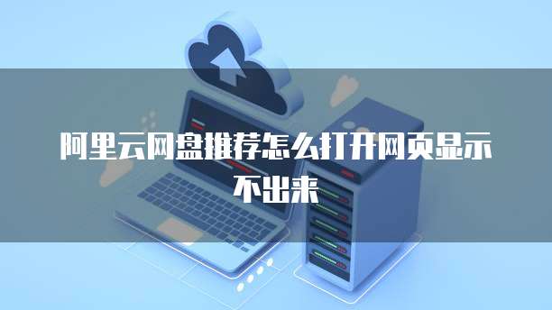阿里云网盘推荐怎么打开网页显示不出来