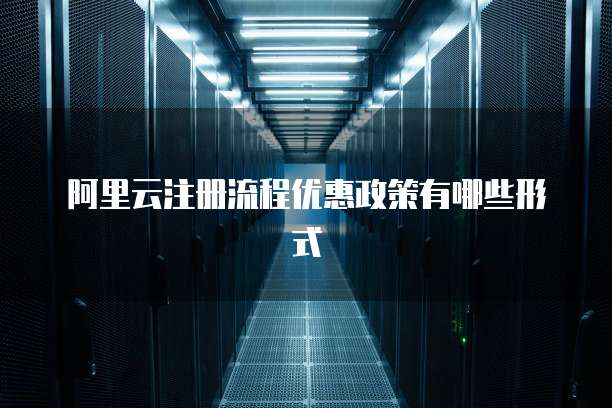 阿里云注册流程优惠政策有哪些形式