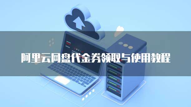 阿里云网盘代金券领取与使用教程