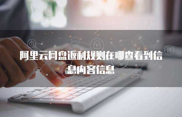阿里云网盘返利规则在哪查看到信息内容信息