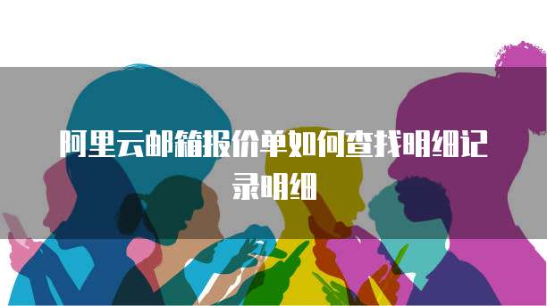 阿里云邮箱报价单如何查找明细记录明细