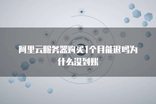 阿里云服务器购买1个月能退吗为什么没到账