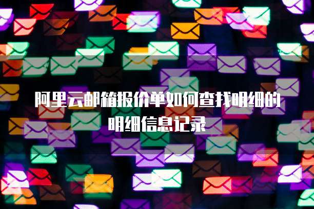 阿里云邮箱报价单如何查找明细的明细信息记录