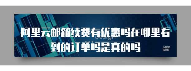 阿里云邮箱续费有优惠吗在哪里看到的订单吗是真的吗
