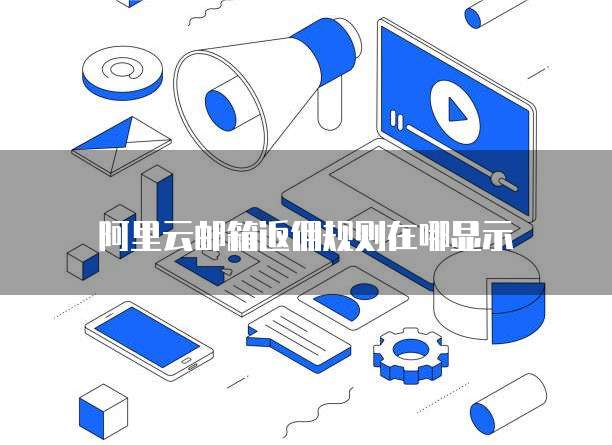 阿里云邮箱返佣规则在哪显示