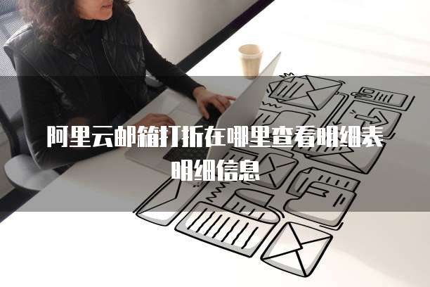 阿里云邮箱打折在哪里查看明细表明细信息
