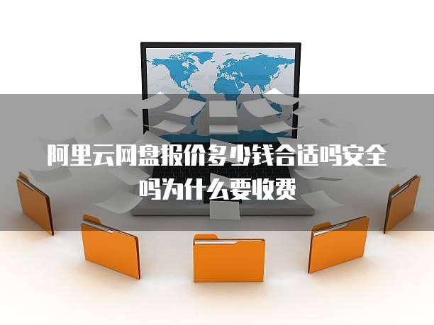 阿里云网盘报价多少钱合适吗安全吗为什么要收费