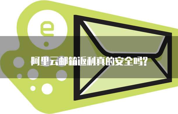 阿里云邮箱返利真的安全吗?