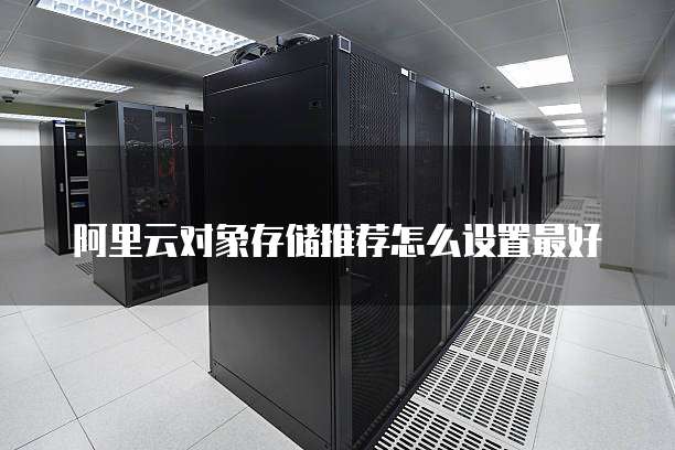 阿里云对象存储推荐怎么设置最好