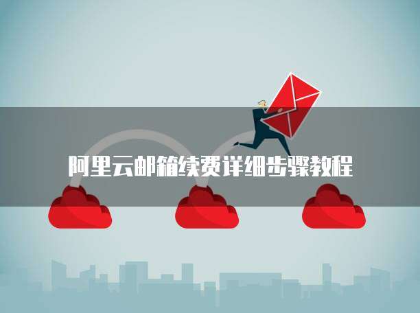 阿里云邮箱续费详细步骤教程