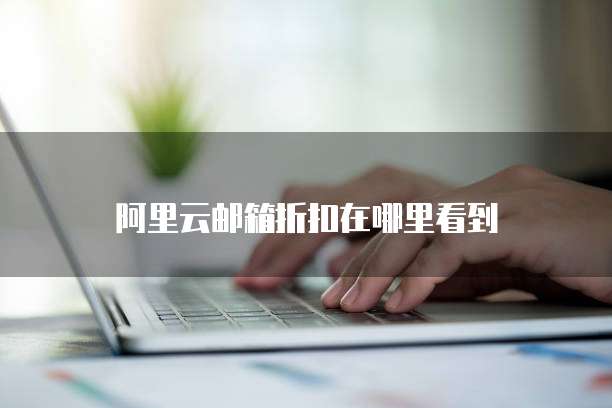 阿里云邮箱折扣在哪里看到