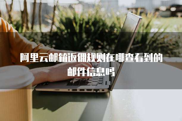 阿里云邮箱返佣规则在哪查看到的邮件信息吗