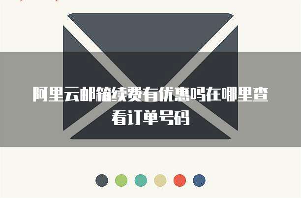 阿里云邮箱续费有优惠吗在哪里查看订单号码