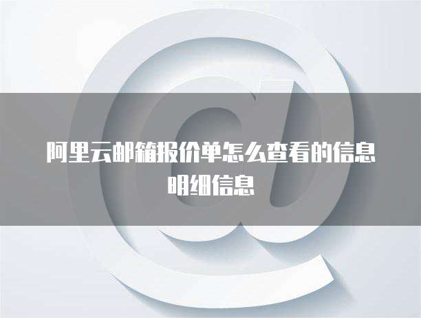 阿里云邮箱报价单怎么查看的信息明细信息