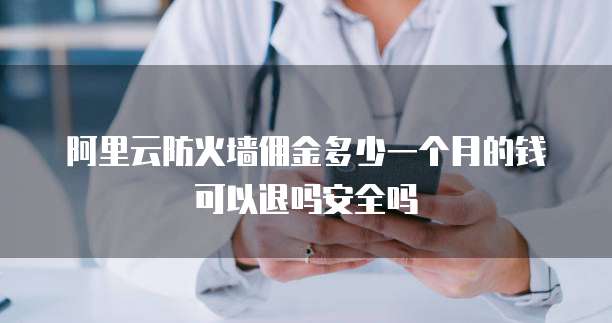 阿里云防火墙佣金多少一个月的钱可以退吗安全吗