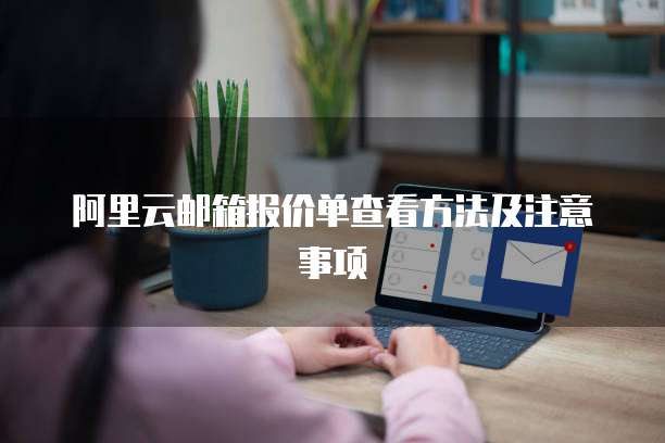 阿里云邮箱报价单查看方法及注意事项