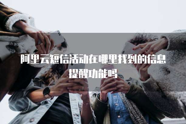 阿里云短信活动在哪里找到的信息提醒功能吗
