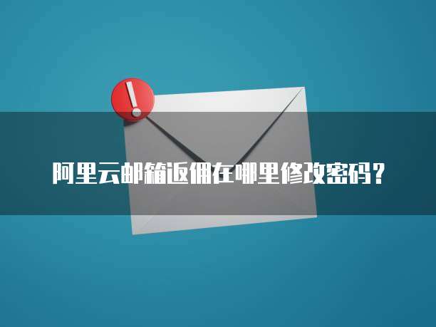 阿里云邮箱返佣在哪里修改密码?