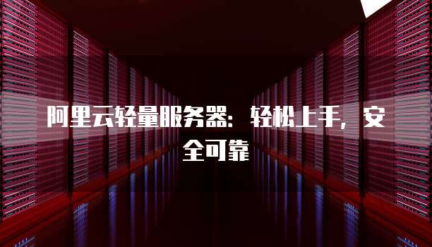 阿里云轻量服务器:轻松上手,安全可靠