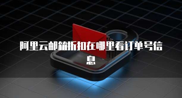 阿里云邮箱折扣在哪里看订单号信息