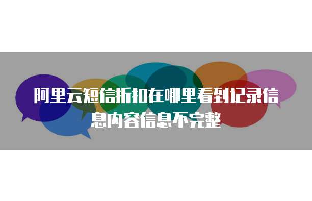 阿里云短信折扣在哪里看到记录信息内容信息不完整