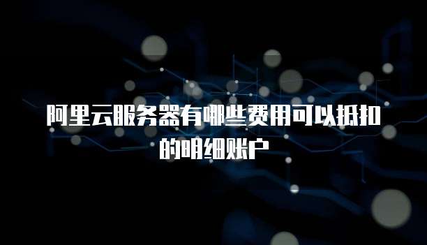 阿里云服务器有哪些费用可以抵扣的明细账户