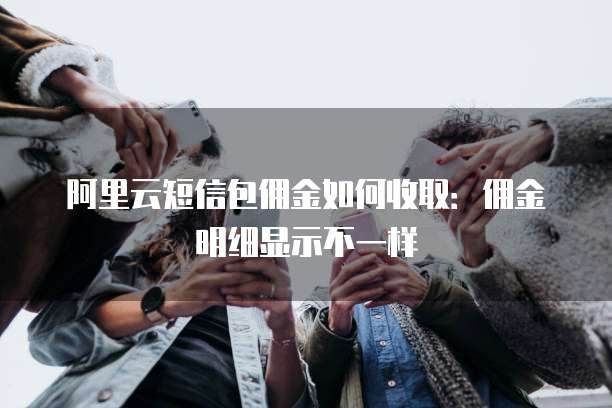 阿里云短信包佣金如何收取:佣金明细显示不一样