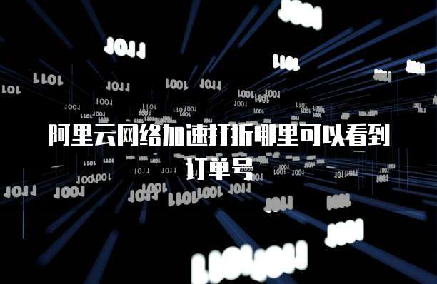 阿里云网络加速打折哪里可以看到订单号
