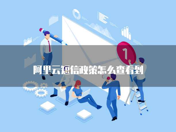 阿里云短信政策怎么查看到