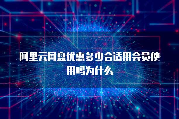 阿里云网盘优惠多少合适用会员使用吗为什么