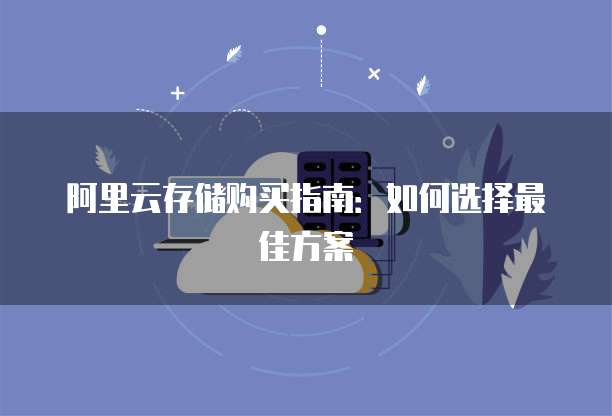 阿里云存储购买指南：如何选择最佳方案