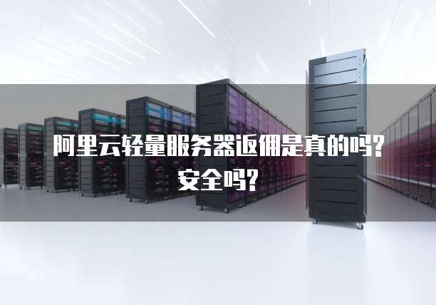 阿里云轻量服务器返佣是真的吗? 安全吗?