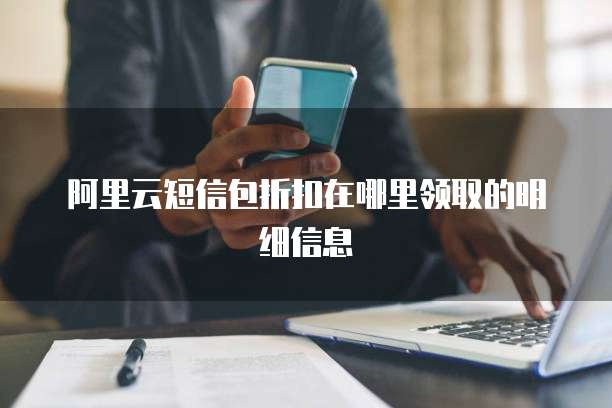 阿里云短信包折扣在哪里领取的明细信息