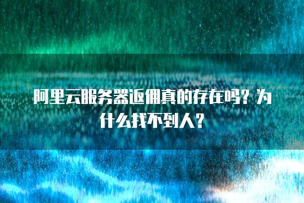 阿里云服务器返佣真的存在吗?为什么找不到人?